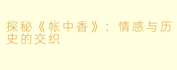 探秘《帐中香》:情感与历史的交织