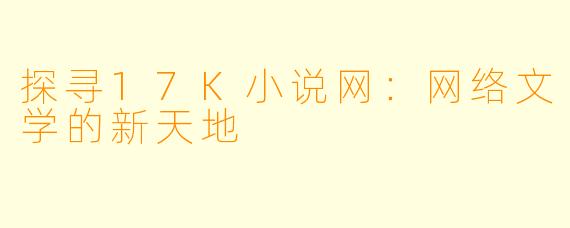探寻17K小说网：网络文学的新天地