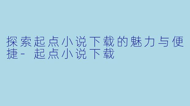 探索起点小说下载的魅力与便捷-起点小说下载