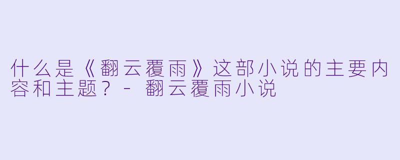 什么是《翻云覆雨》这部小说的主要内容和主题?