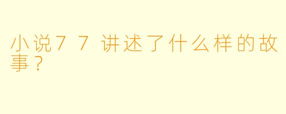 小说77讲述了什么样的故事？