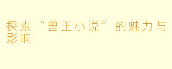 探索“兽王小说”的魅力与影响
