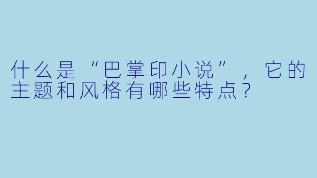 什么是“巴掌印小说”,它的主题和风格有哪些特点?