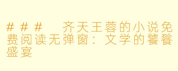 ### 齐天王蓉的小说免费阅读无弹窗：文学的饕餮盛宴