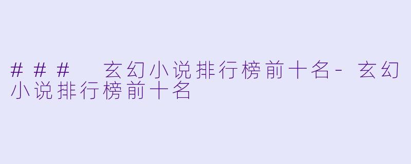 ### 玄幻小说排行榜前十名-玄幻小说排行榜前十名