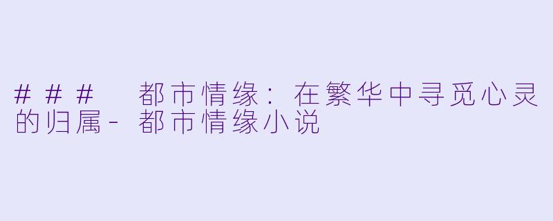### 都市情缘：在繁华中寻觅心灵的归属-都市情缘小说