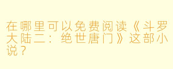在哪里可以免费阅读《斗罗大陆二:绝世唐门》这部小说?