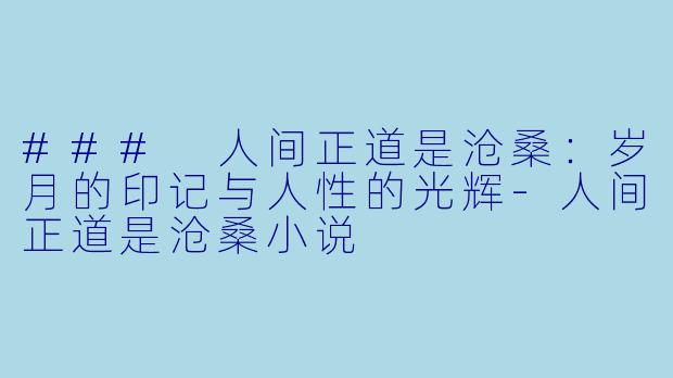 ### 人间正道是沧桑：岁月的印记与人性的光辉-人间正道是沧桑小说
