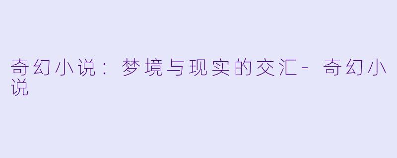 奇幻小说：梦境与现实的交汇-奇幻小说