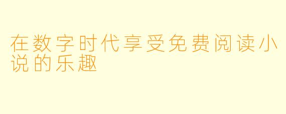 在数字时代享受免费阅读小说的乐趣