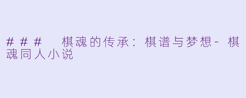 ### 棋魂的传承：棋谱与梦想-棋魂同人小说
