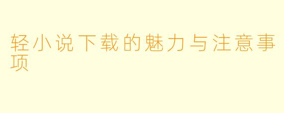 轻小说下载的魅力与注意事项