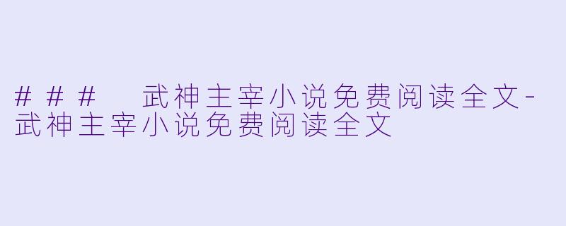 ### 武神主宰小说免费阅读全文-武神主宰小说免费阅读全文