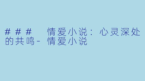 ### 情爱小说：心灵深处的共鸣-情爱小说