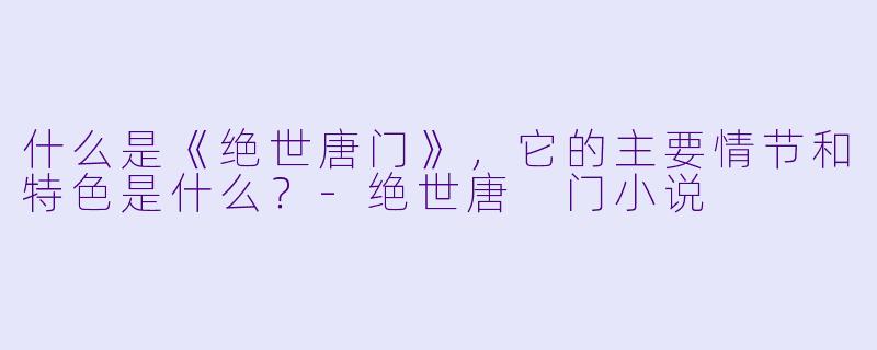什么是《绝世唐门》,它的主要情节和特色是什么?