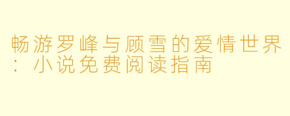 畅游罗峰与顾雪的爱情世界：小说免费阅读指南