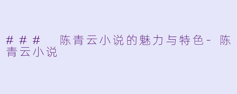 ### 陈青云小说的魅力与特色-陈青云小说