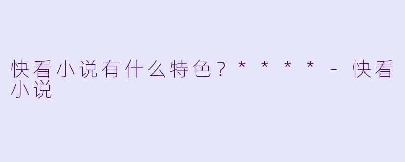 快看小说有什么特色？****