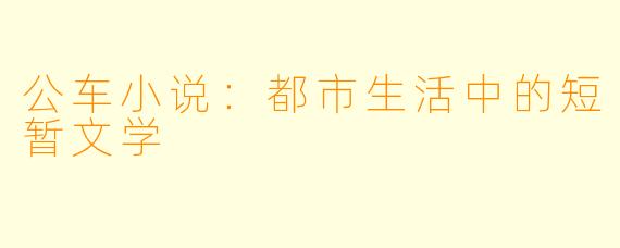 公车小说：都市生活中的短暂文学