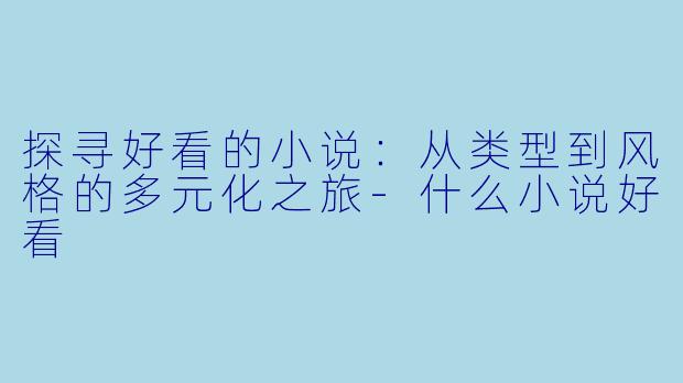 探寻好看的小说:从类型到风格的多元化之旅