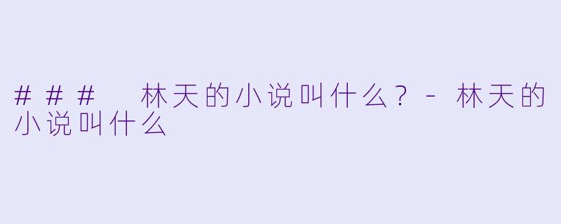 ### 林天的小说叫什么？-林天的小说叫什么