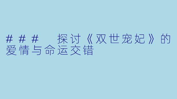 ### 探讨《双世宠妃》的爱情与命运交错