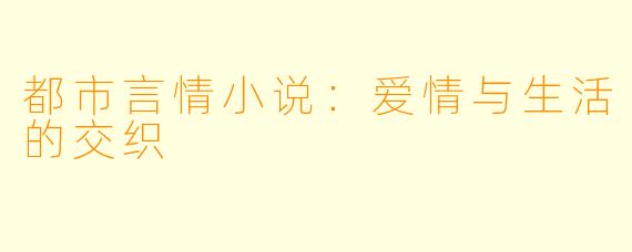 都市言情小说：爱情与生活的交织