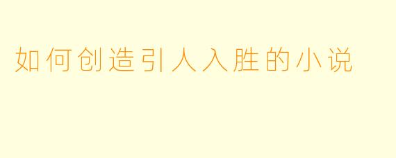 如何创造引人入胜的小说