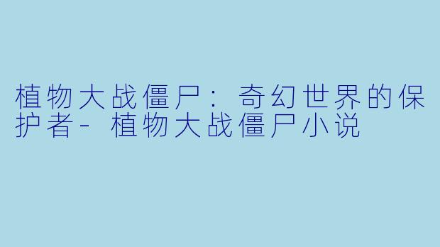 植物大战僵尸：奇幻世界的保护者-植物大战僵尸小说