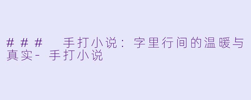 ### 手打小说：字里行间的温暖与真实-手打小说