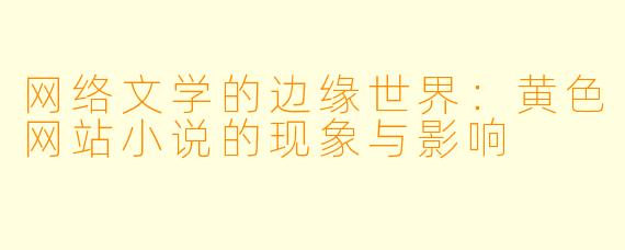 网络文学的边缘世界：黄色网站小说的现象与影响