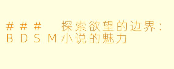 ### 探索欲望的边界：BDSM小说的魅力