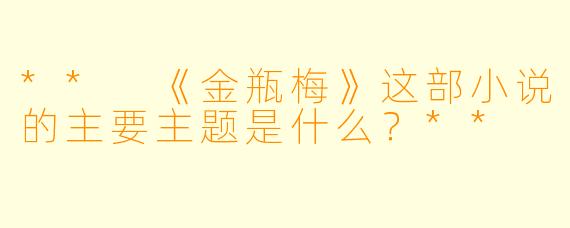 ** 《金瓶梅》这部小说的主要主题是什么？**