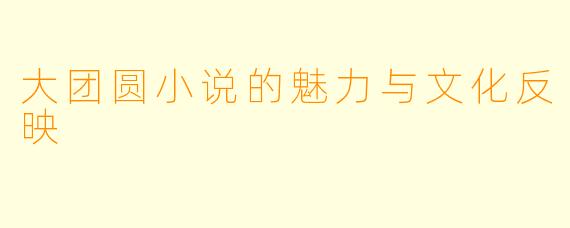 大团圆小说的魅力与文化反映