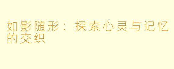 如影随形：探索心灵与记忆的交织