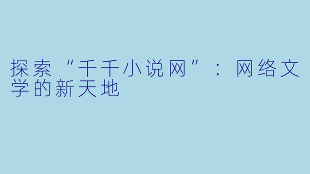 探索“千千小说网”：网络文学的新天地