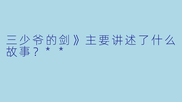 三少爷的剑》主要讲述了什么故事？**
