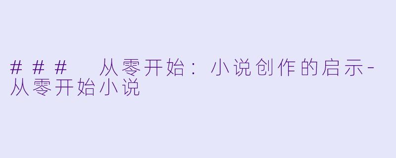 ### 从零开始：小说创作的启示-从零开始小说