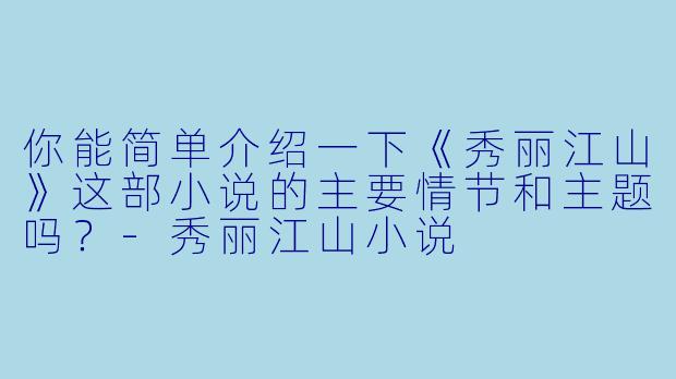 你能简单介绍一下《秀丽江山》这部小说的主要情节和主题吗?
