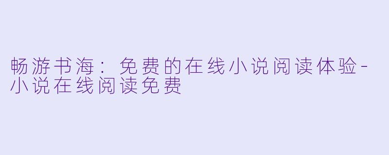 畅游书海:免费的在线小说阅读体验