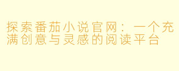 探索番茄小说官网：一个充满创意与灵感的阅读平台