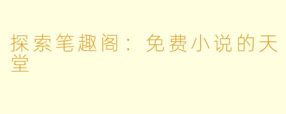 探索笔趣阁：免费小说的天堂