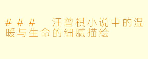 ### 汪曾祺小说中的温暖与生命的细腻描绘