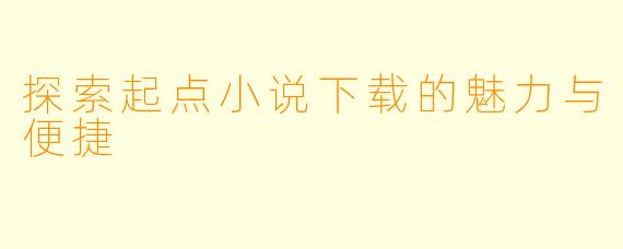 探索起点小说下载的魅力与便捷