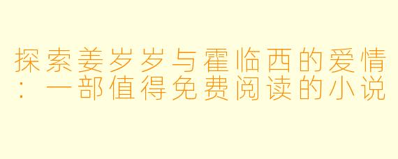 探索姜岁岁与霍临西的爱情：一部值得免费阅读的小说