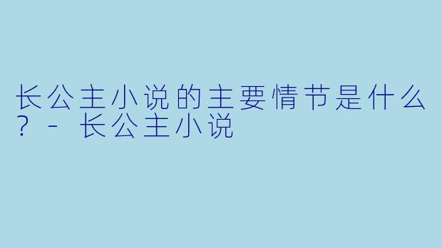 长公主小说的主要情节是什么?