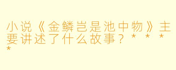 小说《金鳞岂是池中物》主要讲述了什么故事?****
