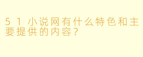 51小说网有什么特色和主要提供的内容?