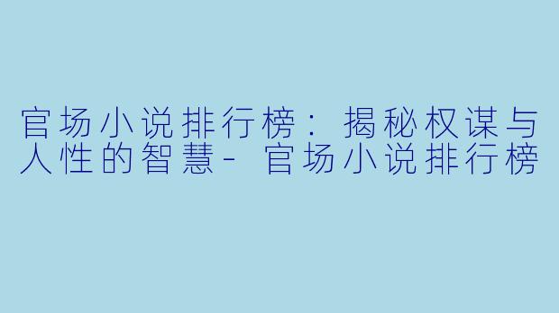 官场小说排行榜：揭秘权谋与人性的智慧