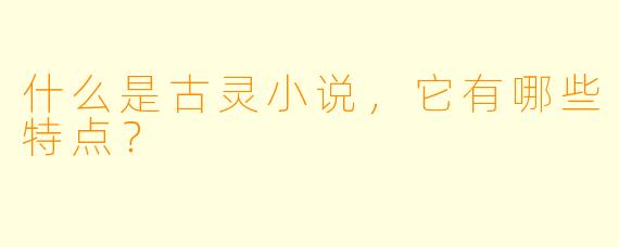 什么是古灵小说,它有哪些特点?